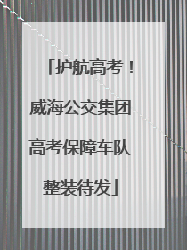 护航高考！威海公交集团高考保障车队整装待发