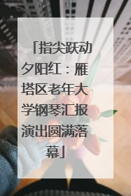 指尖跃动夕阳红：雁塔区老年大学钢琴汇报演出圆满落幕