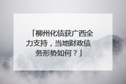 柳州化债获广西全力支持，当地财政债务形势如何？