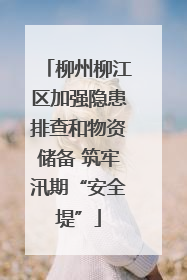 柳州柳江区加强隐患排查和物资储备 筑牢汛期“安全堤”