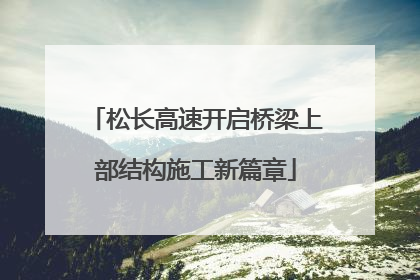 松长高速开启桥梁上部结构施工新篇章