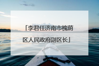 李君任济南市槐荫区人民政府副区长