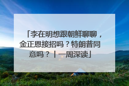 李在明想跟朝鲜聊聊，金正恩接招吗？特朗普同意吗？丨一周深读