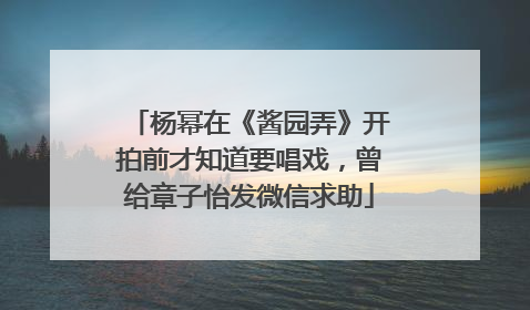 杨幂在《酱园弄》开拍前才知道要唱戏，曾给章子怡发微信求助