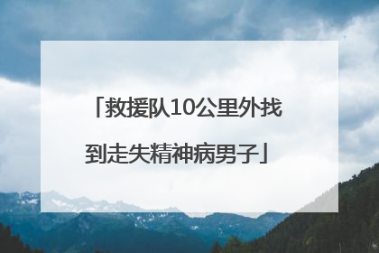 救援队10公里外找到走失精神病男子