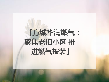 方城华润燃气：聚焦老旧小区 推进燃气报装