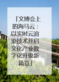 文博会上的海马云：以实时云渲染技术开启文化产业数字化升级新篇章