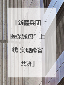 新疆兵团“医保钱包”上线 实现跨省共济