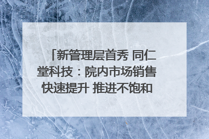 新管理层首秀 同仁堂科技：院内市场销售快速提升 推进不饱和营销｜直击股东会