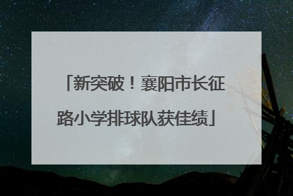 新突破！襄阳市长征路小学排球队获佳绩