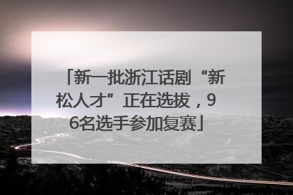 新一批浙江话剧“新松人才”正在选拔，96名选手参加复赛