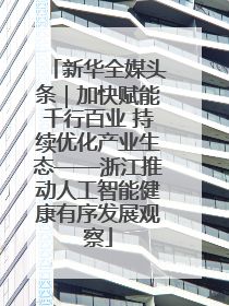 新华全媒头条｜加快赋能千行百业 持续优化产业生态——浙江推动人工智能健康有序发展观察