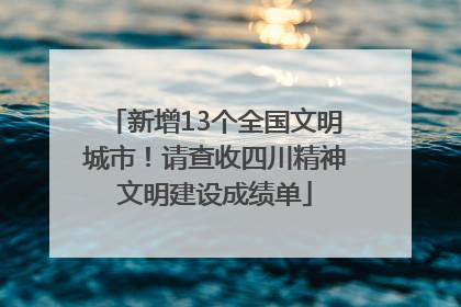 新增13个全国文明城市！请查收四川精神文明建设成绩单