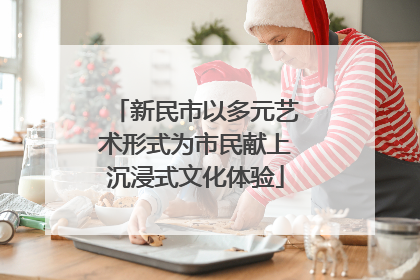 新民市以多元艺术形式为市民献上沉浸式文化体验