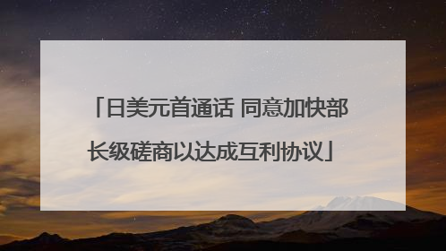 日美元首通话 同意加快部长级磋商以达成互利协议