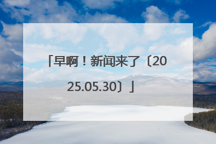 早啊！新闻来了〔2025.05.30〕
