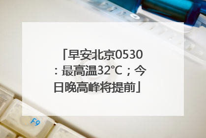 早安北京0530：最高温32℃；今日晚高峰将提前