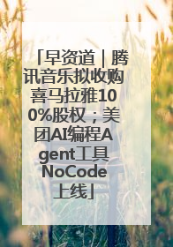 早资道｜腾讯音乐拟收购喜马拉雅100%股权；美团AI编程Agent工具NoCode上线