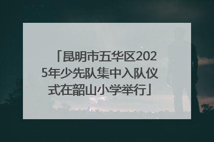 昆明市五华区2025年少先队集中入队仪式在韶山小学举行