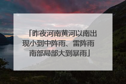 昨夜河南黄河以南出现小到中阵雨、雷阵雨 南部局部大到暴雨