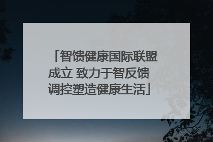 智馈健康国际联盟成立 致力于智反馈调控塑造健康生活