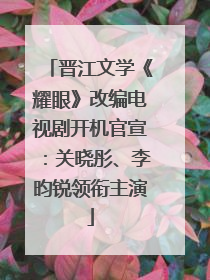 晋江文学《耀眼》改编电视剧开机官宣：关晓彤、李昀锐领衔主演