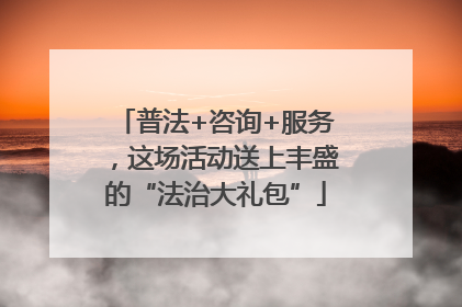 普法+咨询+服务，这场活动送上丰盛的“法治大礼包”