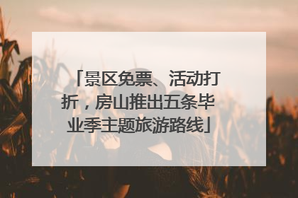 景区免票、活动打折，房山推出五条毕业季主题旅游路线
