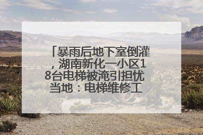 暴雨后地下室倒灌，湖南新化一小区18台电梯被淹引担忧 当地：电梯维修工作正逐步实施