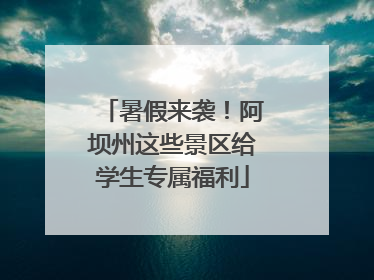 暑假来袭！阿坝州这些景区给学生专属福利