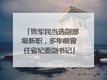 暨军民当选副部级新职，多年前曾任省纪委副书记