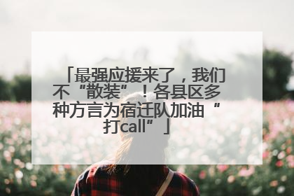 最强应援来了，我们不“散装”！各县区多种方言为宿迁队加油“打call”