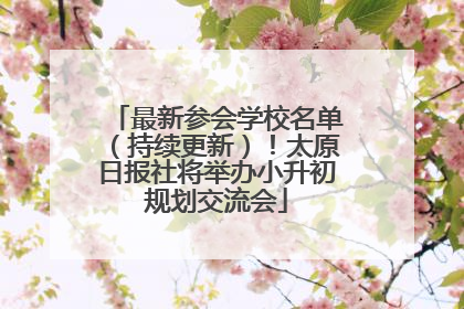 最新参会学校名单（持续更新）！太原日报社将举办小升初规划交流会