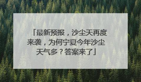 最新预报，沙尘天再度来袭，为何宁夏今年沙尘天气多？答案来了