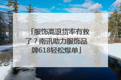 服饰高退货率有救了？南讯助力服饰品牌618轻松爆单