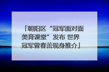 朝阳区“冠军面对面美育课堂”发布 世界冠军曾春蕾现身推介