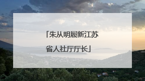 朱从明履新江苏省人社厅厅长