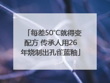 每差50℃就得变配方 传承人用26年烧制出孔雀蓝釉