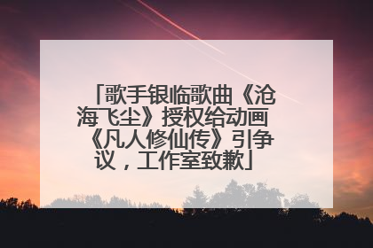 歌手银临歌曲《沧海飞尘》授权给动画《凡人修仙传》引争议，工作室致歉