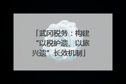 武冈税务：构建“以税护遗、以旅兴遗”长效机制