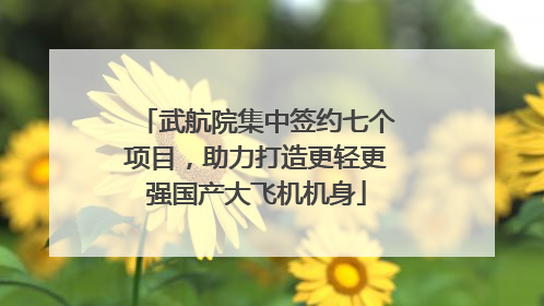 武航院集中签约七个项目，助力打造更轻更强国产大飞机机身