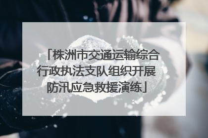 株洲市交通运输综合行政执法支队组织开展防汛应急救援演练