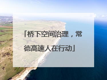 桥下空间治理，常德高速人在行动