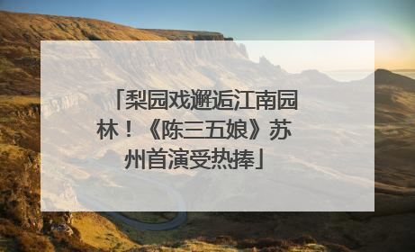 梨园戏邂逅江南园林！《陈三五娘》苏州首演受热捧
