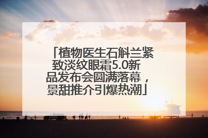 植物医生石斛兰紧致淡纹眼霜5.0新品发布会圆满落幕，景甜推介引爆热潮