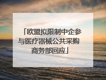 欧盟拟限制中企参与医疗器械公共采购 商务部回应