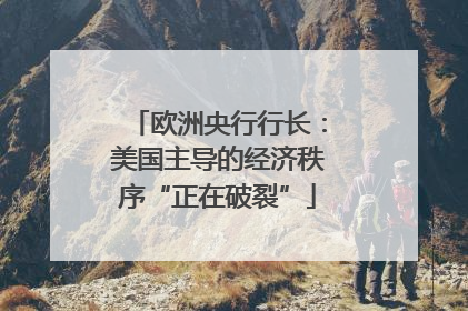 欧洲央行行长：美国主导的经济秩序“正在破裂”