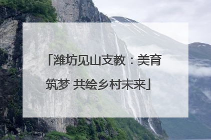 潍坊见山支教：美育筑梦 共绘乡村未来