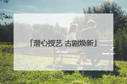 潜心授艺 古剧焕新