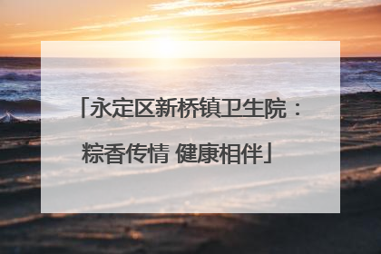 永定区新桥镇卫生院：粽香传情 健康相伴